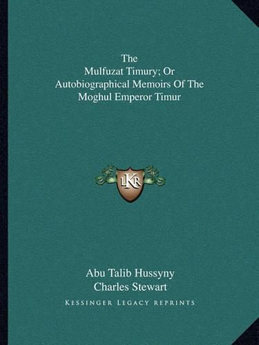 Cover image for The Mulfuzat Timury; Or Autobiographical Memoirs of the Moghul Emperor Timur