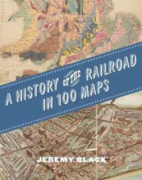 Cover image for A History of the Railroad in 100 Maps