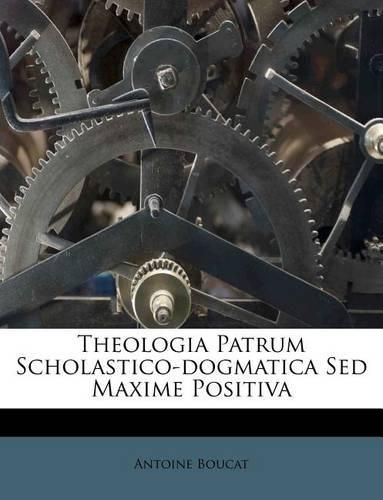Cover image for Theologia Patrum Scholastico-Dogmatica sed Maxime Positiva