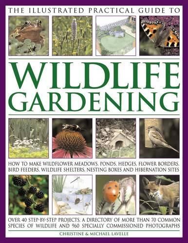 Cover image for The Illustrated Practical Guide to Wildlife Gardening: How to Make Wildflower Meadows, Ponds, Hedges, Flower Borders, Bird Feeders, Wildlife Shelters, Nesting Boxes and Hibernation Sites