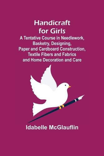 Cover image for Handicraft for Girls; A Tentative Course in Needlework, Basketry, Designing, Paper and Cardboard Construction, Textile Fibers and Fabrics and Home Decoration and Care