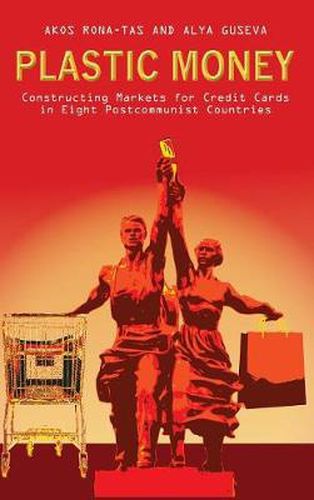 Cover image for Plastic Money: Constructing Markets for Credit Cards in Eight Postcommunist Countries