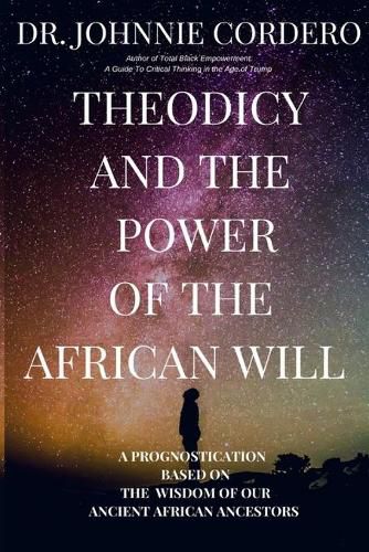 Cover image for Theodicy and Power of the African Will: A Prognostication Based on the Wisdom of Our Ancient African Ancestors