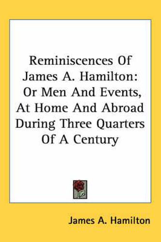 Cover image for Reminiscences of James A. Hamilton: Or Men and Events, at Home and Abroad During Three Quarters of a Century