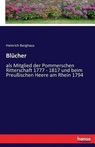 Blucher: als Mitglied der Pommerschen Ritterschaft 1777 - 1817 und beim Preussischen Heere am Rhein 1794