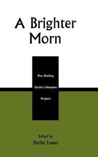 Cover image for A Brighter Morn: The Shelley Circle's Utopian Project