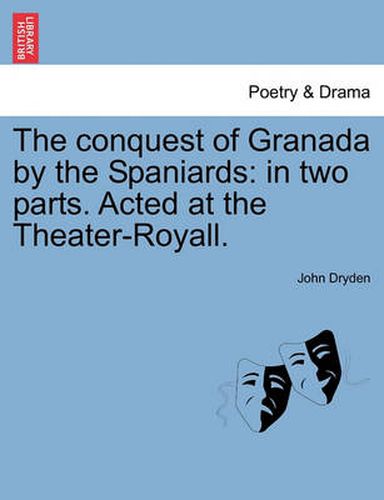 Cover image for The Conquest of Granada by the Spaniards: In Two Parts. Acted at the Theater-Royall.
