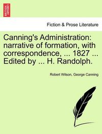 Cover image for Canning's Administration: Narrative of Formation, with Correspondence, ... 1827 ... Edited by ... H. Randolph.