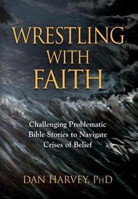 Cover image for Wrestling with Faith: Challenging problematic Bible stories to navigate crises of belief