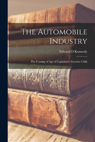 Cover image for The Automobile Industry; the Coming of age of Capitalism's Favorite Child