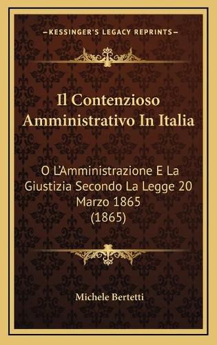 Cover image for Il Contenzioso Amministrativo in Italia: O L'Amministrazione E La Giustizia Secondo La Legge 20 Marzo 1865 (1865)