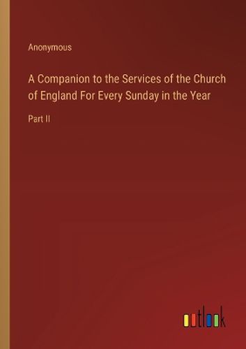 A Companion to the Services of the Church of England For Every Sunday in the Year