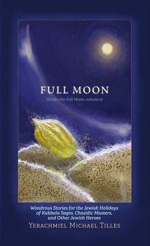 Festivals of the Full Moon: Volume 2: Wondrous Stories for the Jewish Holidays of Kabbala Sages, Chasidic Masters, and Other Jewish Heroes