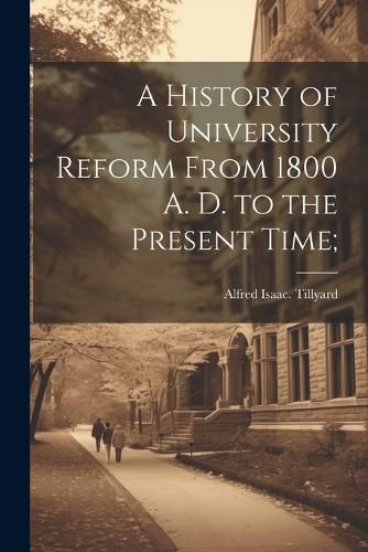 Cover image for A History of University Reform From 1800 A. D. to the Present Time;