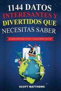 Cover image for 1144 Datos Interesantes Y Divertidos Que Necesitas Saber - Learn Spanish With 1144 Facts!
