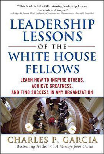 Cover image for Leadership Lessons of the White House Fellows: Learn How To Inspire Others, Achieve Greatness and Find Success in Any Organization