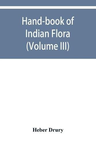 Cover image for Hand-book of Indian flora; being a guide to all the flowering plants hitherto described as indigenous to the continent of India (Volume III)