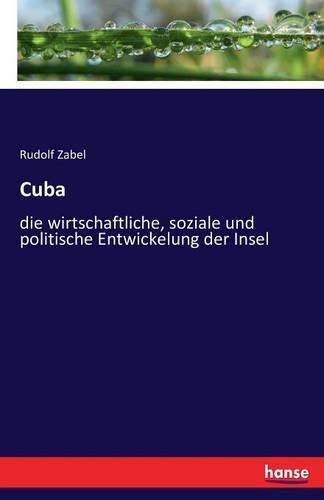 Cover image for Cuba: die wirtschaftliche, soziale und politische Entwickelung der Insel