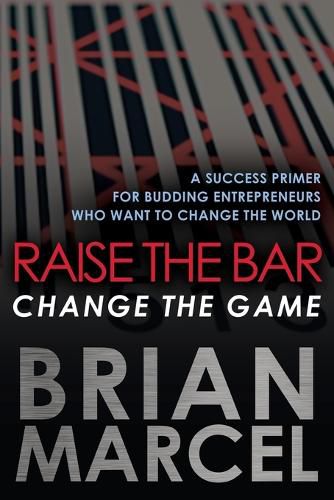 Cover image for Raise the Bar, Change the Game: A Success Primer for Budding Entrepreneurs Who Want to Change the World