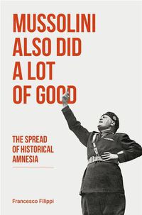 Cover image for Mussolini Also Did a Lot of Good: The Spread of Historical Amnesia