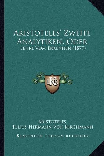 Aristoteles' Zweite Analytiken, Oder: Lehre Vom Erkennen (1877)