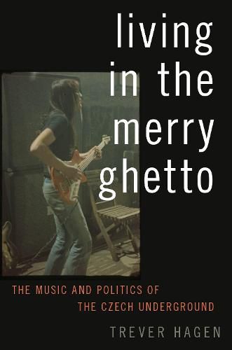 Cover image for Living in The Merry Ghetto: The Music and Politics of the Czech Underground