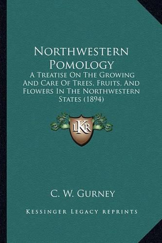 Cover image for Northwestern Pomology: A Treatise on the Growing and Care of Trees, Fruits, and Flowers in the Northwestern States (1894)