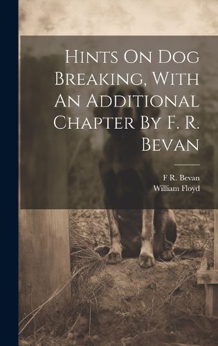 Cover image for Hints On Dog Breaking, With An Additional Chapter By F. R. Bevan