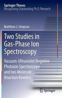 Cover image for Two Studies in Gas-Phase Ion Spectroscopy: Vacuum-Ultraviolet Negative Photoion Spectroscopy and Ion-Molecule Reaction Kinetics