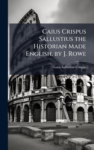 Cover image for Caius Crispus Sallustius the Historian Made English, by J. Rowe