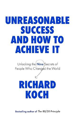 Unreasonable Success and How to Achieve It: Unlocking the Nine Secrets of People Who Changed the World