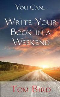 Cover image for You Can... Write Your Book in a Weekend: Secrets Behind This Proven, Life Changing, Truly Unique, Inside-Out Approach