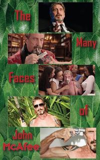 Cover image for The Many Faces of John McAfee: Biography of an American Hustler