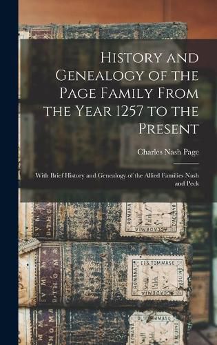 Cover image for History and Genealogy of the Page Family From the Year 1257 to the Present: With Brief History and Genealogy of the Allied Families Nash and Peck