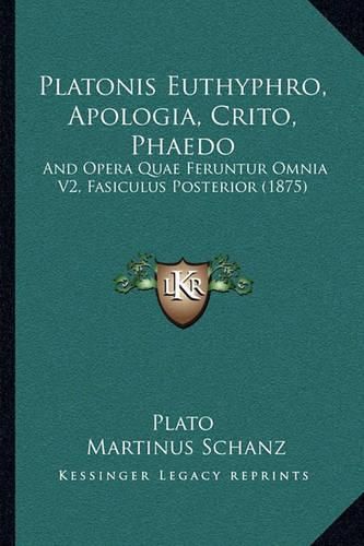 Cover image for Platonis Euthyphro, Apologia, Crito, Phaedo: And Opera Quae Feruntur Omnia V2, Fasiculus Posterior (1875)