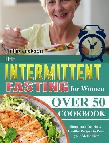 Cover image for The Intermittent Fasting for Women Over 50 Cookbook: Simple and Delicious Healthy Recipes to Reset your Metabolism