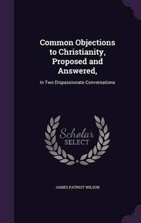 Cover image for Common Objections to Christianity, Proposed and Answered,: In Two Dispassionate Conversations