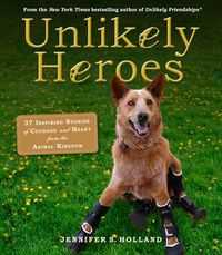 Cover image for Unlikely Heroes: 37 Inspiring Stories of Courage and Heart from the Animal Kingdom