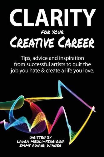 Cover image for Clarity for Your Creative Career: Tips, advice and inspiration from successful artists to quit the job you hate & create a life you love