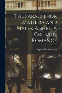 Cover image for The Saracen, or Matilda and Malek Adhel, A Crusade Romance