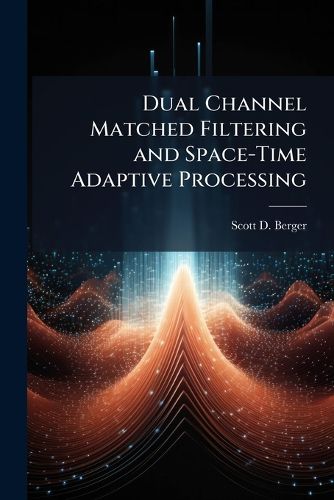 Cover image for Dual Channel Matched Filtering and Space-Time Adaptive Processing