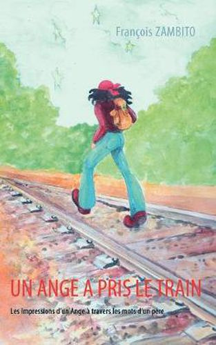 Cover image for Un Ange a pris le train: Les Impressions d'un Ange a travers les mots d'un pere