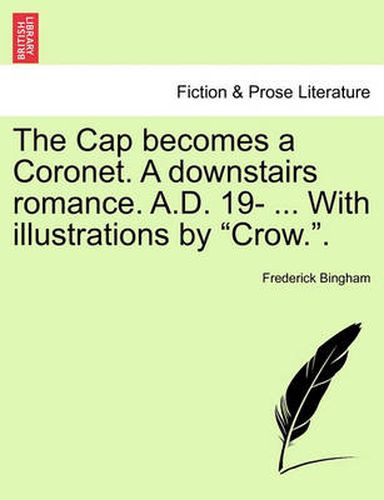 Cover image for The Cap Becomes a Coronet. a Downstairs Romance. A.D. 19- ... with Illustrations by  Crow..