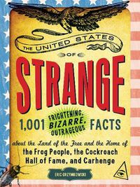 Cover image for United States of Strange: 1,001 Frightening, Bizarre, Outrageous Facts About the Land of the Free and the Home of the Frog People, The Cockroach Hall of Fame, and Carhenge
