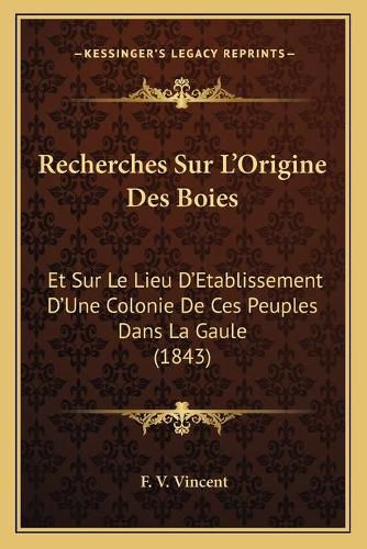 Cover image for Recherches Sur L'Origine Des Boies: Et Sur Le Lieu D'Etablissement D'Une Colonie de Ces Peuples Dans La Gaule (1843)