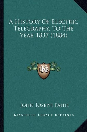 Cover image for A History of Electric Telegraphy, to the Year 1837 (1884)