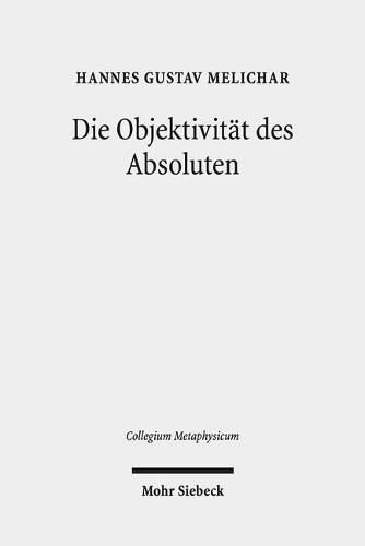 Cover image for Die Objektivitat des Absoluten: Der ontologische Gottesbeweis in Hegels  Wissenschaft der Logik  im Spiegel der kantischen Kritik