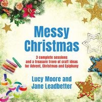 Cover image for Messy Christmas: 3 complete sessions and a treasure trove of craft ideas for Advent, Christmas and Epiphany