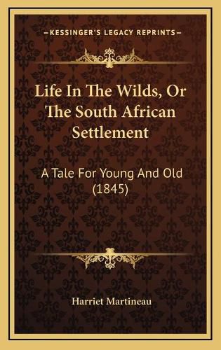 Cover image for Life in the Wilds, or the South African Settlement Life in the Wilds, or the South African Settlement: A Tale for Young and Old (1845) a Tale for Young and Old (1845)