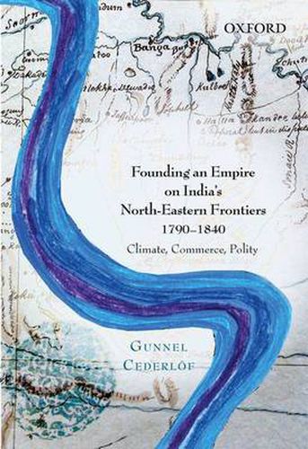 Cover image for Founding an Empire on India's North-Eastern Frontiers, 1790-1840: Climate, Commerce, Polity